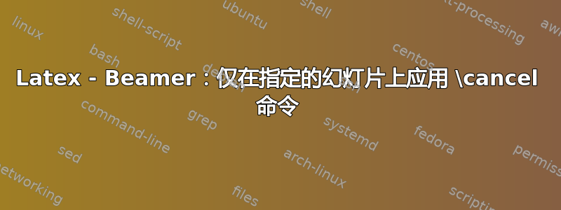 Latex - Beamer：仅在指定的幻灯片上应用 \cancel 命令