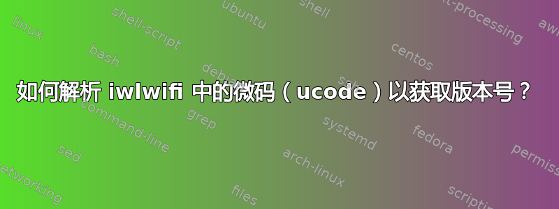 如何解析 iwlwifi 中的微码（ucode）以获取版本号？