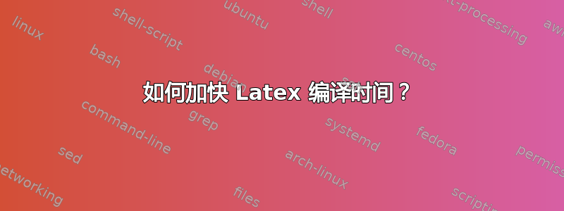 如何加快 Latex 编译时间？