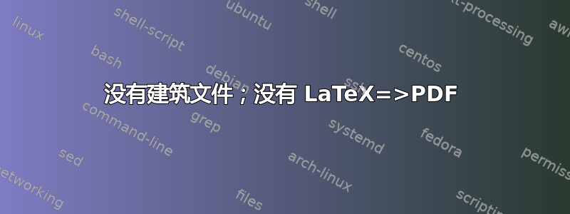 没有建筑文件；没有 LaTeX=>PDF