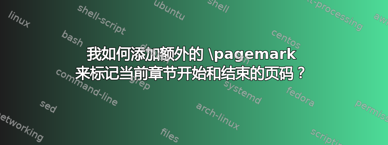 我如何添加额外的 \pagemark 来标记当前章节开始和结束的页码？