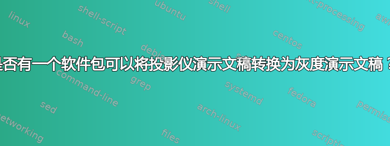 是否有一个软件包可以将投影仪演示文稿转换为灰度演示文稿？