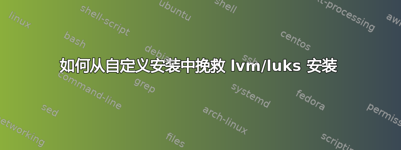 如何从自定义安装中挽救 lvm/luks 安装