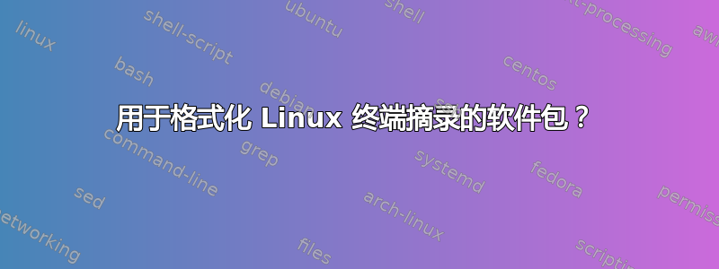 用于格式化 Linux 终端摘录的软件包？