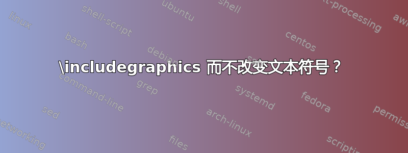 \includegraphics 而不改变文本符号？