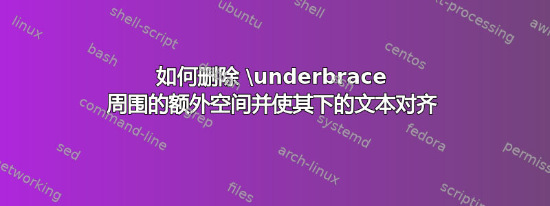 如何删除 \underbrace 周围的额外空间并使其下的文本对齐