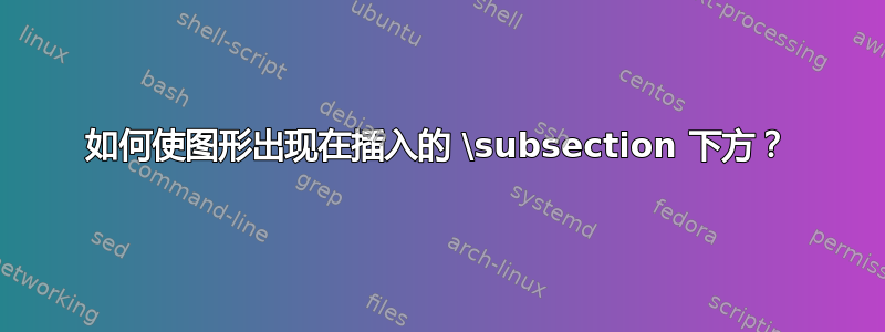 如何使图形出现在插入的 \subsection 下方？