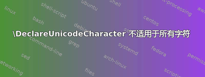 \DeclareUnicodeCharacter 不适用于所有字符