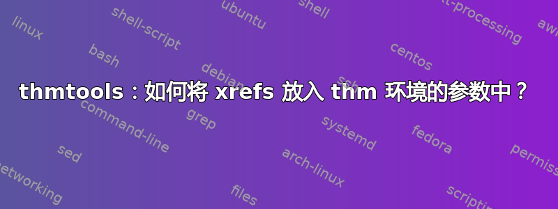 thmtools：如何将 xrefs 放入 thm 环境的参数中？