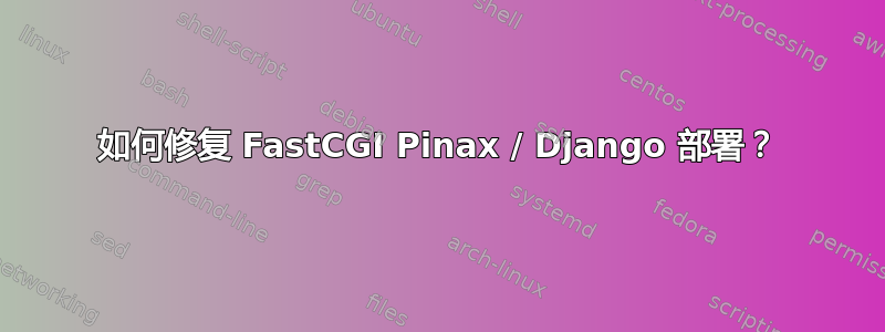 如何修复 FastCGI Pinax / Django 部署？