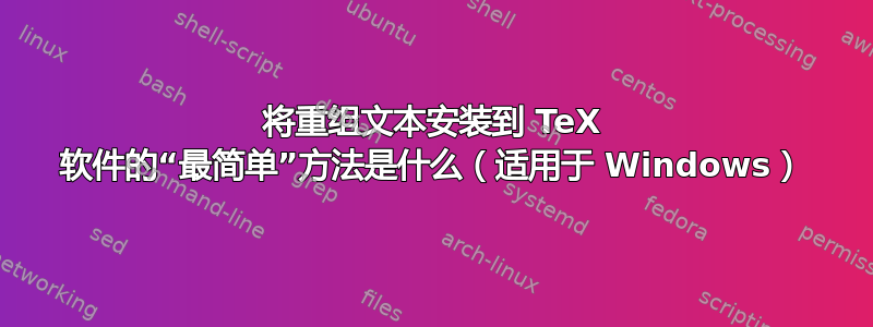 将重组文本安装到 TeX 软件的“最简单”方法是什么（适用于 Windows）