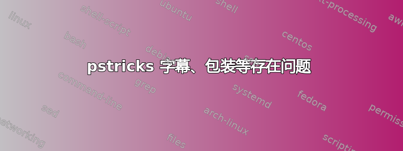 pstricks 字幕、包装等存在问题