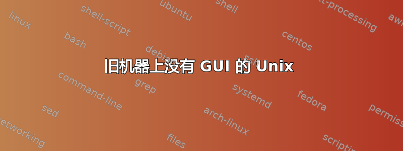 旧机器上没有 GUI 的 Unix