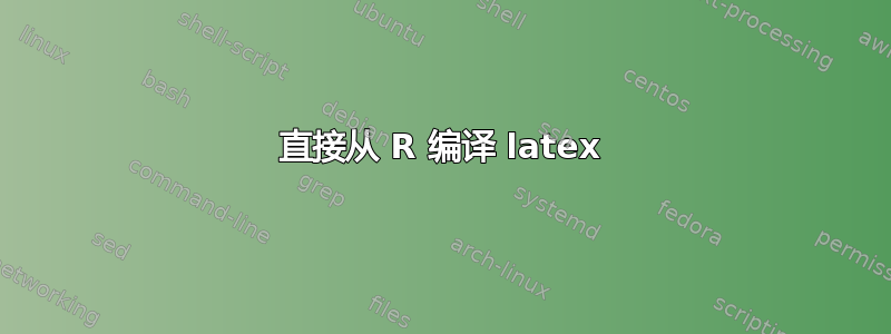 直接从 R 编译 latex