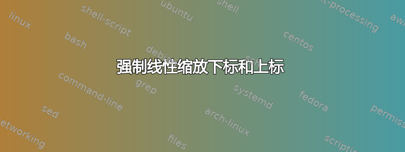 强制线性缩放下标和上标