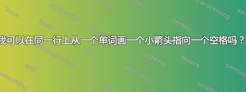 我可以在同一行上从一个单词画一个小箭头指向一个空格吗？