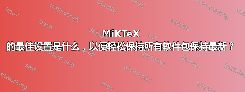 MiKTeX 的最佳设置是什么，以便轻松保持所有软件包保持最新？