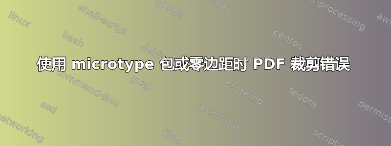 使用 microtype 包或零边距时 PDF 裁剪错误