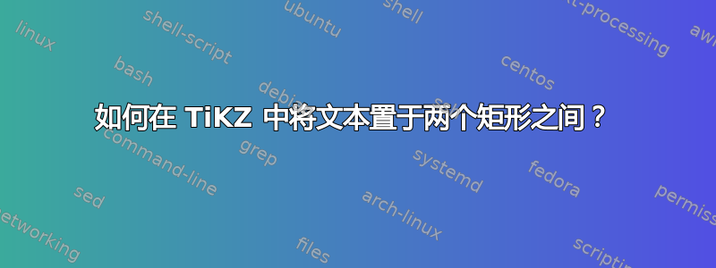 如何在 TiKZ 中将文本置于两个矩形之间？