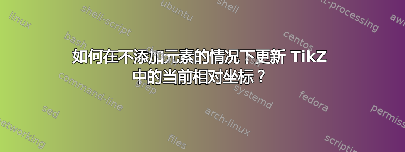 如何在不添加元素的情况下更新 TikZ 中的当前相对坐标？