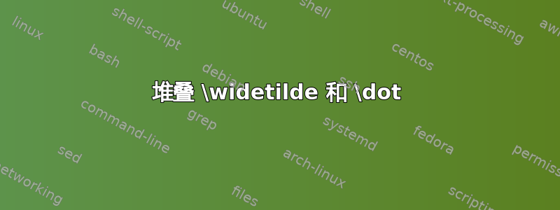 堆叠 \widetilde 和 \dot