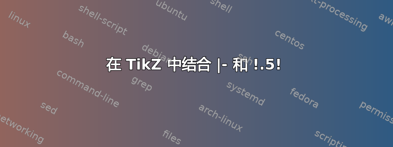 在 TikZ 中结合 |- 和 !.5!