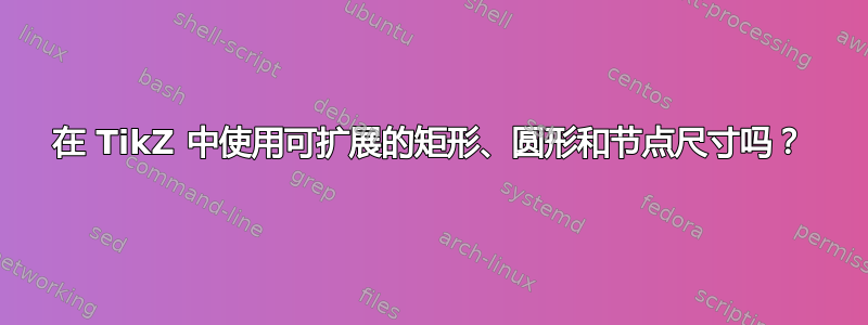 在 TikZ 中使用可扩展的矩形、圆形和节点尺寸吗？