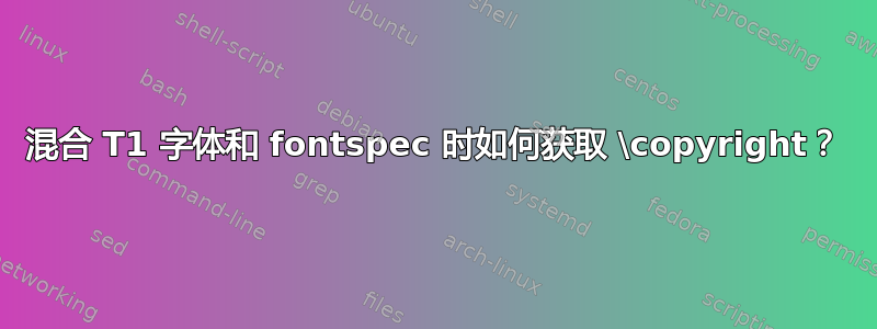 混合 T1 字体和 fontspec 时如何获取 \copyright？