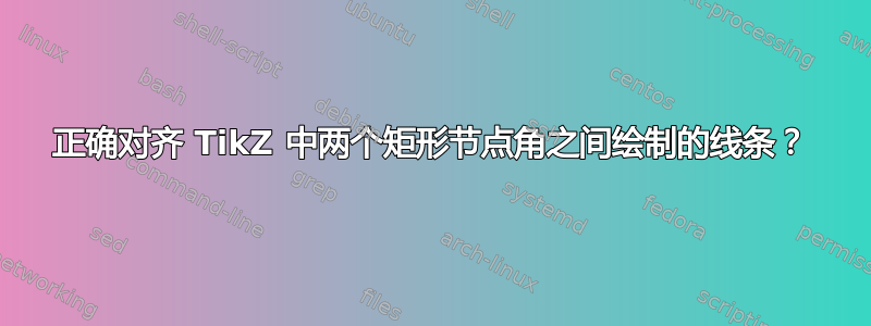 正确对齐 TikZ 中两个矩形节点角之间绘制的线条？