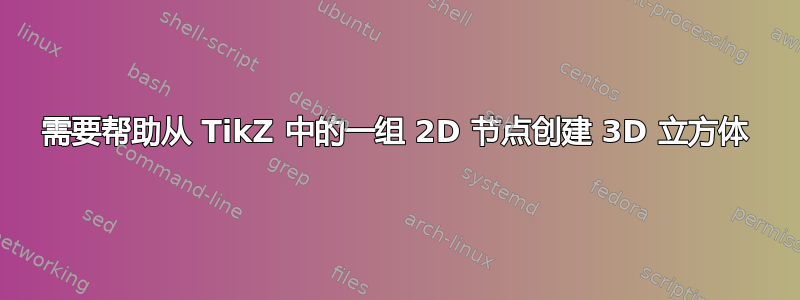 需要帮助从 TikZ 中的一组 2D 节点创建 3D 立方体