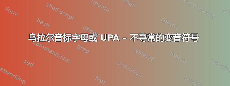 乌拉尔音标字母或 UPA – 不寻常的变音符号