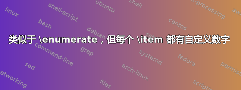 类似于 \enumerate，但每个 \item 都有自定义数字