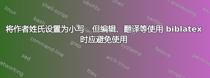 将作者姓氏设置为小写，但编辑、翻译等使用 biblatex 时应避免使用