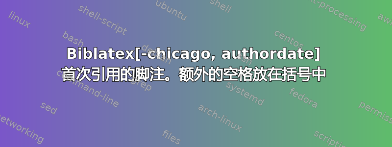 Biblatex[-chicago, authordate] 首次引用的脚注。额外的空格放在括号中