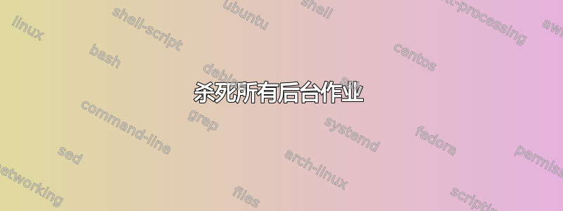 杀死所有后台作业