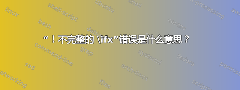 “！不完整的 \ifx”错误是什么意思？ 