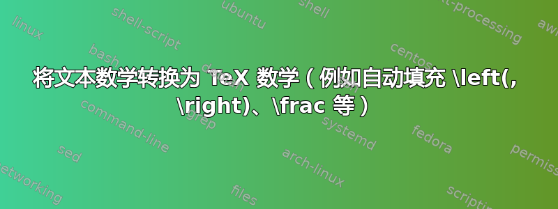 将文本数学转换为 TeX 数学（例如自动填充 \left(, \right)、\frac 等）