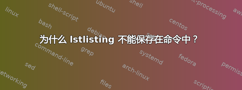 为什么 lstlisting 不能保存在命令中？