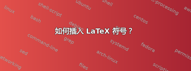 如何插入 LaTeX 符号？