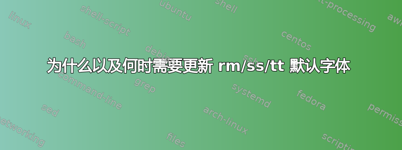 为什么以及何时需要更新 rm/ss/tt 默认字体