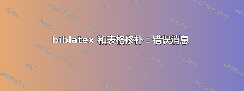 biblatex 和表格修补：错误消息