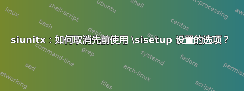 siunitx：如何取消先前使用 \sisetup 设置的选项？