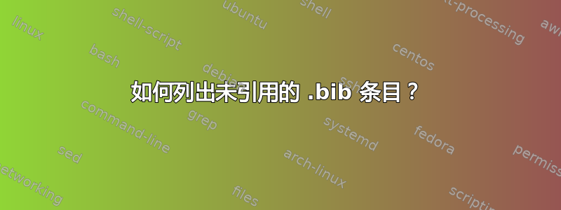 如何列出未引用的 .bib 条目？