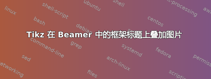 Tikz 在 Beamer 中的框架标题上叠加图片