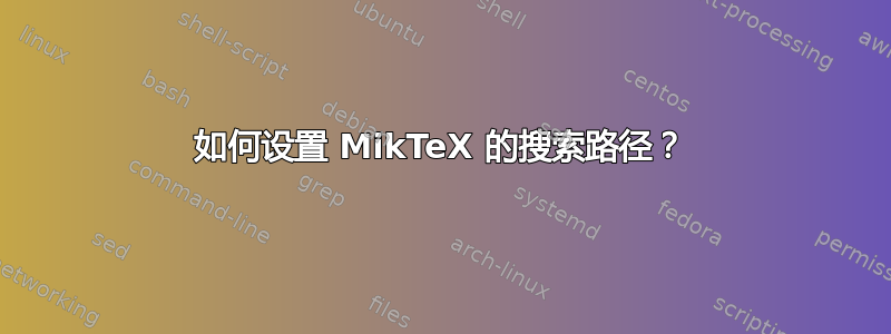 如何设置 MikTeX 的搜索路径？