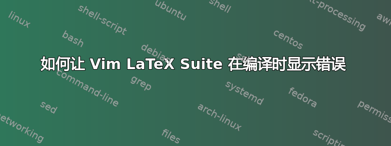 如何让 Vim LaTeX Suite 在编译时显示错误