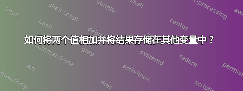 如何将两个值相加并将结果存储在其他变量中？