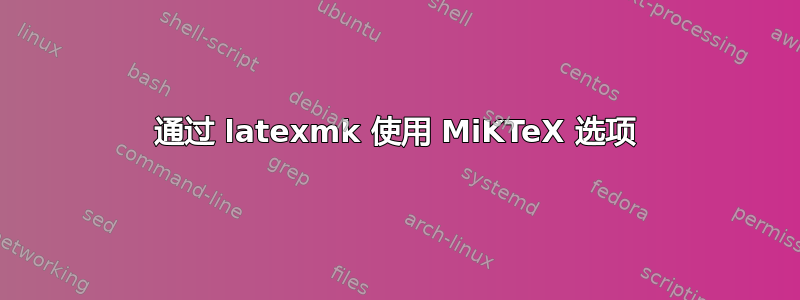 通过 latexmk 使用 MiKTeX 选项