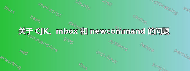 关于 CJK、mbox 和 newcommand 的问题