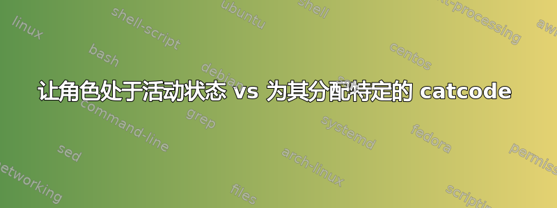 让角色处于活动状态 vs 为其分配特定的 catcode